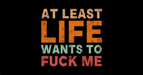 At Least Life Wants To Fuck Me At Least Life Wants To Fuck Me Sticker Teepublic