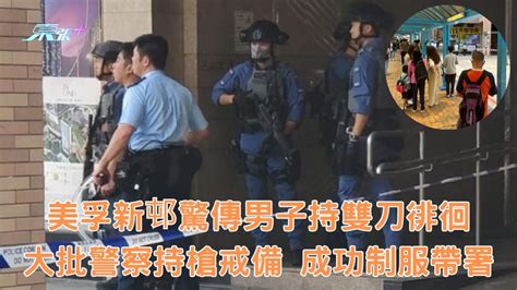 美孚新邨驚傳男子持雙刀徘徊 大批警察持槍戒備成功制服帶署 東張