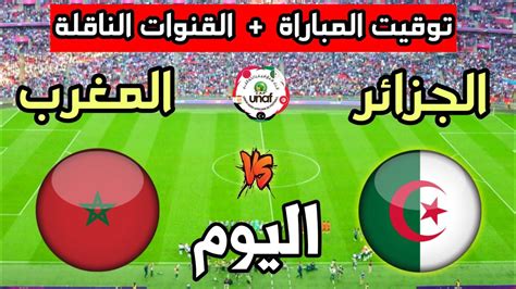 توقيت مباراة المغرب ضد الجزائر اليوم في بطولة إتحاد شمال أفريقيا 2024