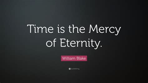 William Blake Quote: “Time is the Mercy of Eternity.”