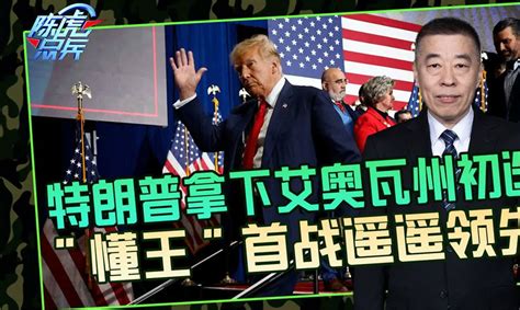 美国选战拉开序幕，特朗普领跑共和党初选，老对手们苦不堪言 陈虎点兵 陈虎点兵 哔哩哔哩视频