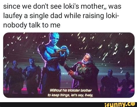 Since we don't see loki's mother,, was laufey a single dad while raising loki- nobody talk to me ...