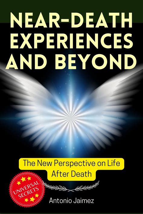 Near-Death Experiences And Beyond: The New Perspective on Life After