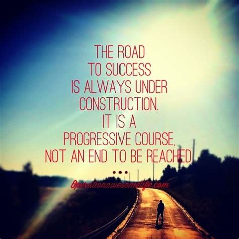 The Road To Success Is Always Under Construction It Is A Progressive