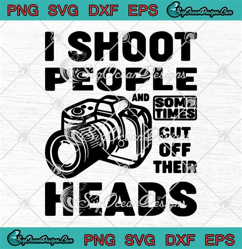 I Shoot People And Sometimes Cut Off Their Heads Funny Photographer Svg