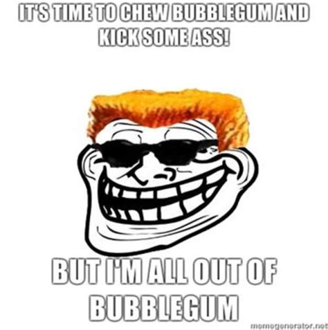 [image 100654] I M Here To Kick Ass And Chew Bubblegum Know Your Meme