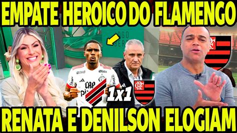 EMPATE HEROICO DO MENGÃO RENATA FAN E DENILSON RASGAM ELOGIOS AO