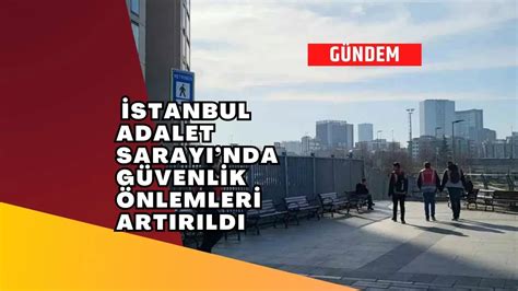 İstanbul Adalet Sarayında güvenlik önlemleri artırıldı