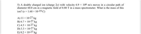 Solved A Doubly Charged Ion Charge E With Velocity Chegg