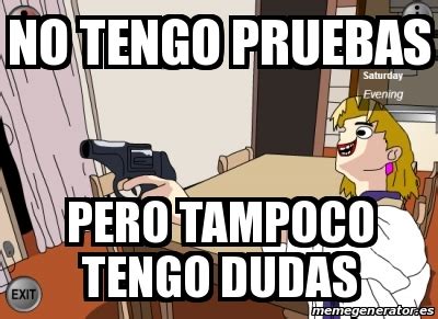 Meme Personalizado No Tengo Pruebas Pero Tampoco Tengo Dudas