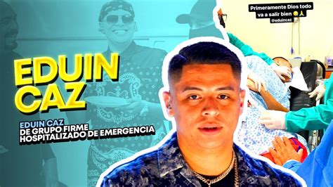 EDUIN CAZ DE GRUPO FIRME FUE HOSPITALIZADO DE EMERGENCIA YouTube