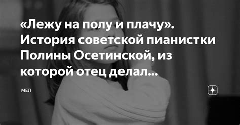 «Лежу на полу и плачу». История советской пианистки Полины Осетинской ...