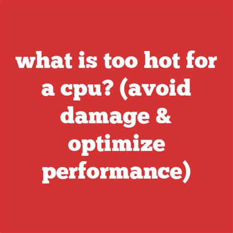 What Is Too Hot For A Cpu Avoid Damage Optimize Performance