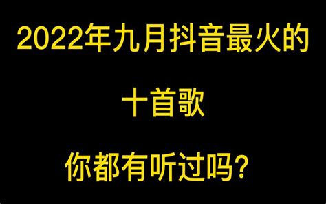 2022年9月份抖音最火十首歌曲，有你喜欢的吗？ 哔哩哔哩 Bilibili