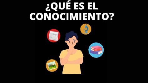 ¿qué Es El Conocimiento ¿hay Una Definición Youtube