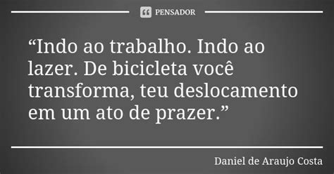 “indo Ao Trabalho Indo Ao Lazer De Daniel De Araujo Costa Pensador