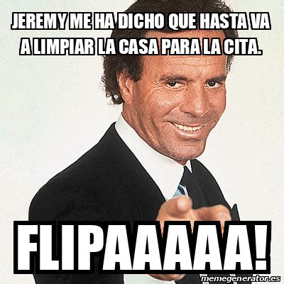 Meme Julio Iglesias Jeremy Me Ha Dicho Que Hasta Va A Limpiar La Casa