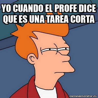 Meme Futurama Fry Yo Cuando El Profe Dice Que Es Una Tarea Corta