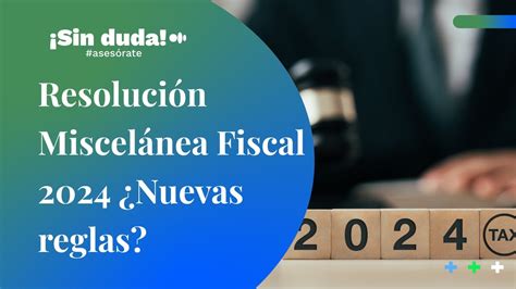 Resolución Miscelánea Fiscal 2024 ¿nuevas Reglas ¡sin Duda