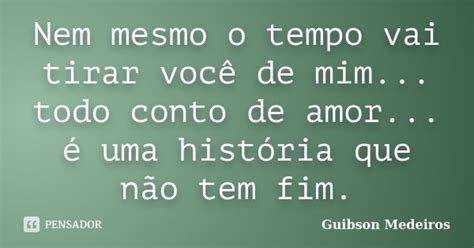 Nem Mesmo O Tempo Vai Tirar Você De Guibson Medeiros Pensador