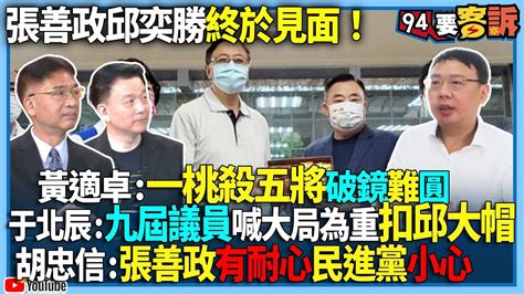 【94要客訴】張善政邱奕勝終於見面！黃適卓：一桃殺五將破鏡難圓！于北辰：九屆議員喊大局為重扣邱大帽！胡忠信：張善政有耐心民進黨小心！ Youtube