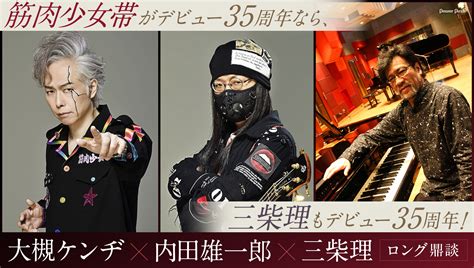 筋肉少女帯＆三柴理デビュー35周年記念！大槻ケンヂ×内田雄一郎×三柴理ロング鼎談 音楽ナタリー 特集・インタビュー