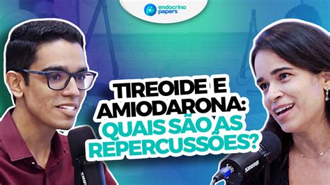 Podcast Endocrinopapers Tireoide E Amiodarona Quais S O As