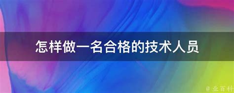 怎样做一名合格的技术人员 业百科