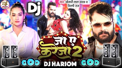 Dj Song ज ए करज 2 Khesari Lal Yadav Shilpi Raj Ja Ye Kareja