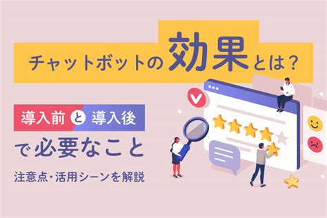 チャットボットの効果とは？導入前と導入後で必要なことや注意点・活用シーンを解説