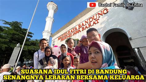 SUASANA IDUL FITRI DI BANDUNG KE MASJID RAYA LEBARAN BERSAMA KELUARGA