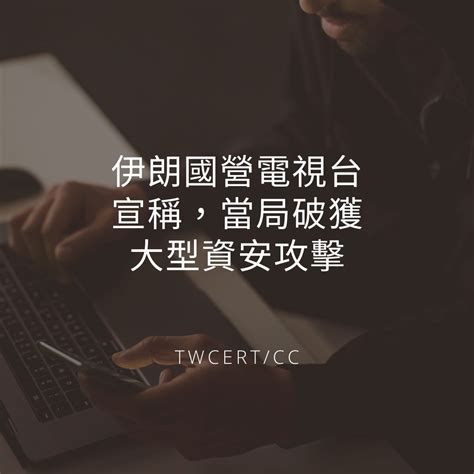 Twcert 電子報 國際政府組織資安資訊 伊朗國營電視台宣稱，當局破獲大型資安攻擊