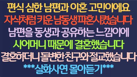 실화사연 모아듣기 편식심한 남편 남동생 파혼 남편을 동생과 공유 시어머니 때문에 결혼 결혼후 돌변한 친구와