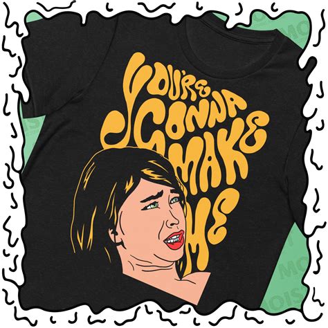 Youre Gonna Make Me Shirt Etsy