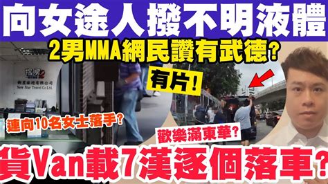 變態男向女途人撥不明液體！有片！貨van載7漢網民歡樂滿東華？2男mma被讚有武德？24 2 2024 Youtube