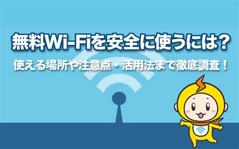 無料wi Fiを安全に使うには？使える場所や注意点・活用法まで徹底調査！