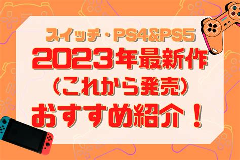 【2023年9月更新ps4ps5andスイッチ】期待の新作ゲーム揃い！発売予定のおすすめゲーム特集！ 良ゲーム見っけ！