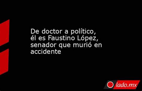 De Doctor A Político él Es Faustino López Senador Que Murió En