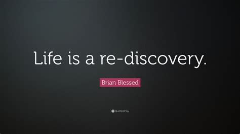 Brian Blessed Quote Life Is A Re Discovery”