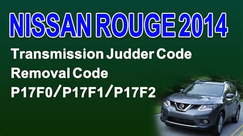 2014 Nissan Rouge Transmission Judder Code Removal Code P17F0 P17F1