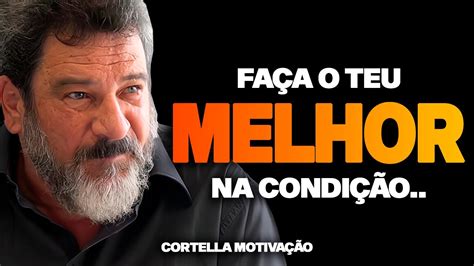 Mario Sergio Cortella Fa A O Teu Melhor Na Condi O Que Voc Tem