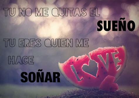 Tu no me quitas el sueño tu eres quien me hace soñar amor love