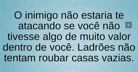 O Inimigo Não Estaria Te Atacando Se Você Não Tivesse Algo De Muito