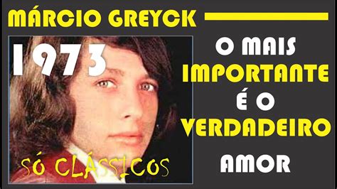 MÁRCIO GREYCK O MAIS IMPORTANTE É O VERDADEIRO AMOR 1973 YouTube