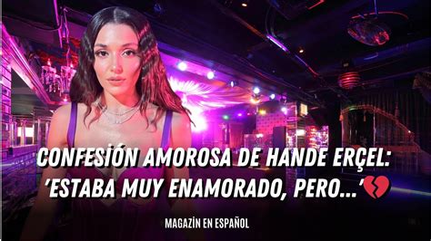 Confesión amorosa de Hande Erçel Estaba muy enamorado pero