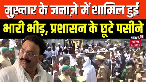 Mukhtar Ansari Last Rites मुख़्तार के जनाज़े में शामिल हुई भारी भीड़ Gazipur News News18