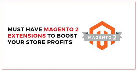 Must Have Magento 2 Extensions To Boost Your Store Profits