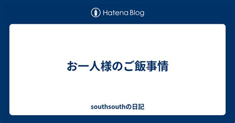 お一人様のご飯事情 Southsouthの日記