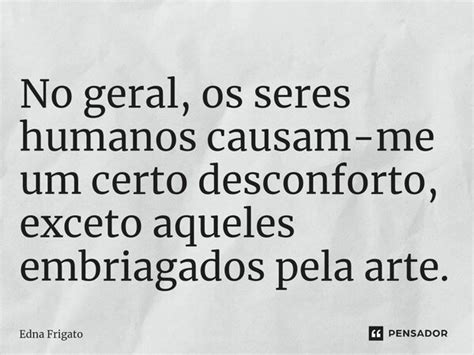 ⁠no Geral Os Seres Humanos Causam Me Edna Frigato Pensador