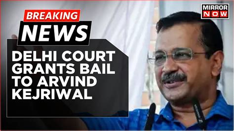 Breaking News Delhi Court Grants Bail To Arvind Kejriwal In